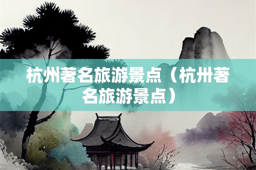 杭州著名旅游景点（杭卅著名旅游景点）-第1张图片-自驾游网